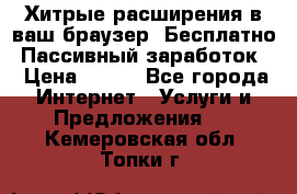 Хитрые расширения в ваш браузер. Бесплатно! Пассивный заработок. › Цена ­ 777 - Все города Интернет » Услуги и Предложения   . Кемеровская обл.,Топки г.